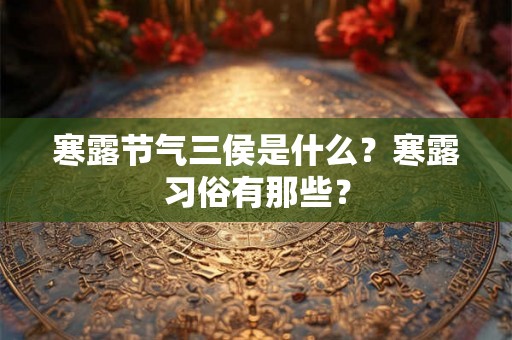 寒露节气三侯是什么？寒露习俗有那些？