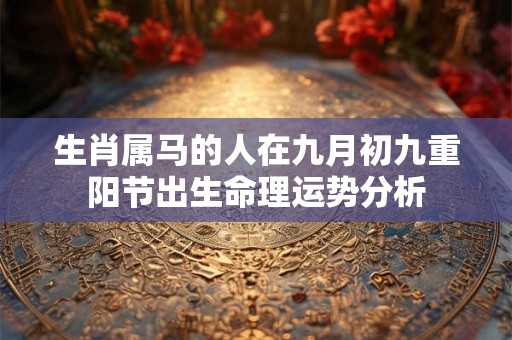 生肖属马的人在九月初九重阳节出生命理运势分析
