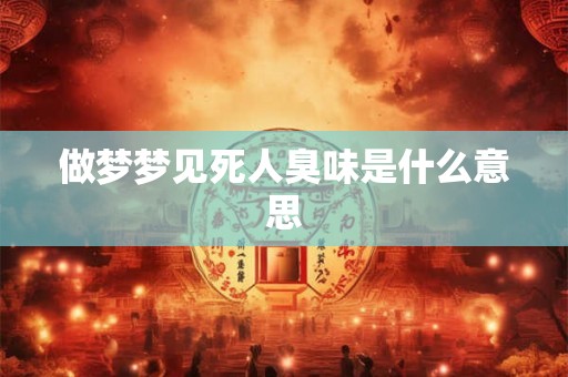 做梦梦见死人臭味是什么意思
