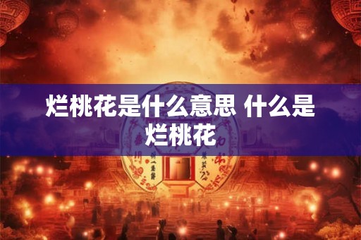 烂桃花是什么意思 什么是烂桃花 烂桃花是什么意思 什么是烂桃花