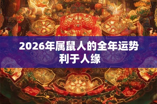 2026年属鼠人的全年运势 利于人缘