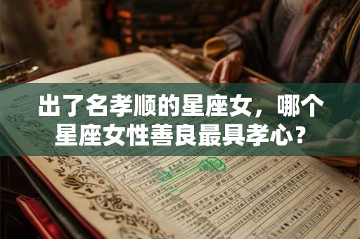 出了名孝顺的星座女，哪个星座女性善良最具孝心？