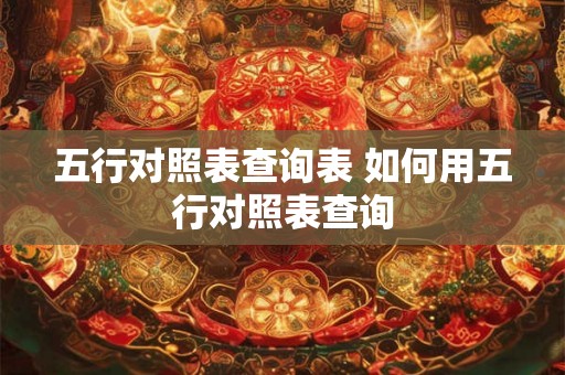 五行对照表查询表 如何用五行对照表查询 五行对照表查询表 如何用五行对照表查询