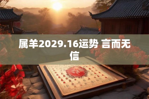 属羊2029.16运势 言而无信