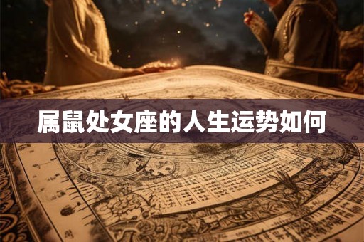 属鼠处女座的人生运势如何