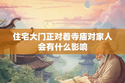 住宅大门正对着寺庙对家人会有什么影响