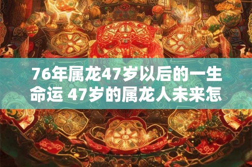 76年属龙47岁以后的一生命运 47岁的属龙人未来怎么样