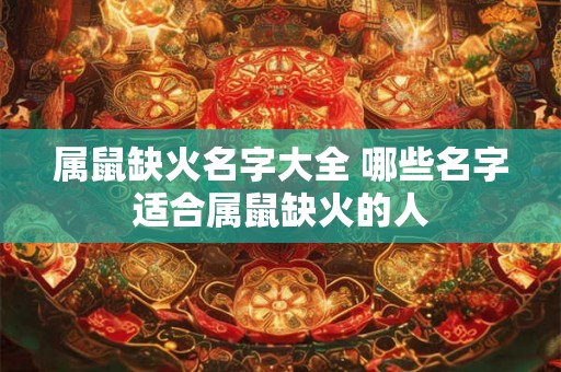 属鼠缺火名字大全 哪些名字适合属鼠缺火的人