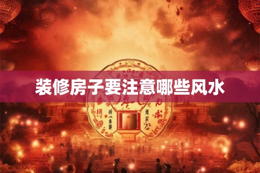 装修房子要注意哪些风水