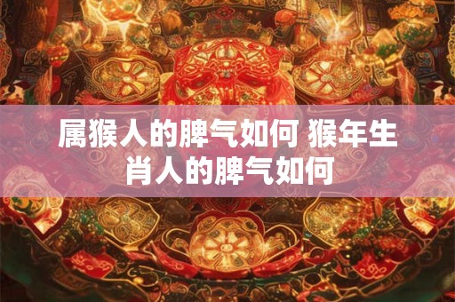 属猴人的脾气如何 猴年生肖人的脾气如何