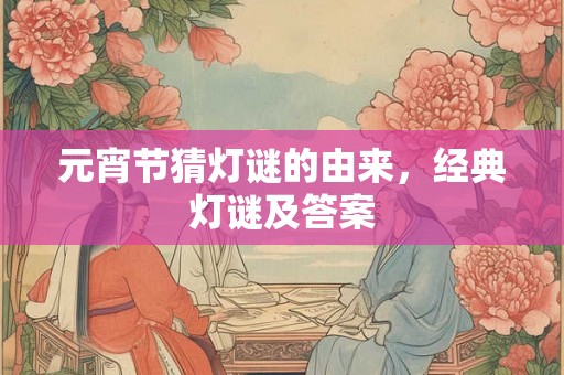 元宵节猜灯谜的由来，经典灯谜及答案