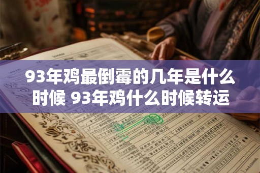 93年鸡最倒霉的几年是什么时候 93年鸡什么时候转运