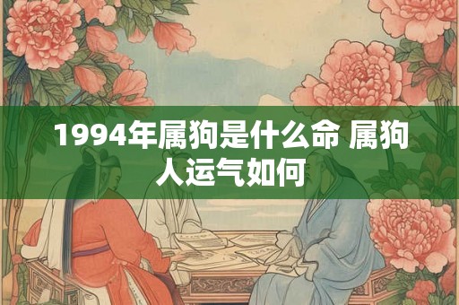 1994年属狗是什么命 属狗人运气如何