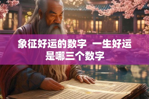 象征好运的数字  一生好运是哪三个数字