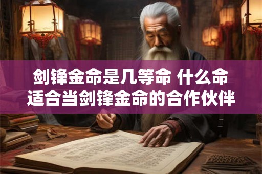 剑锋金命是几等命 什么命适合当剑锋金命的合作伙伴