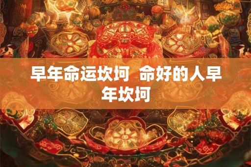早年命运坎坷  命好的人早年坎坷
