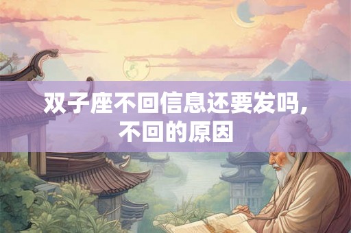 双子座不回信息还要发吗,不回的原因