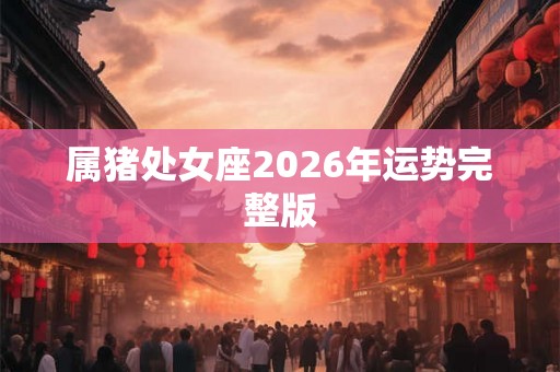 属猪处女座2026年运势完整版