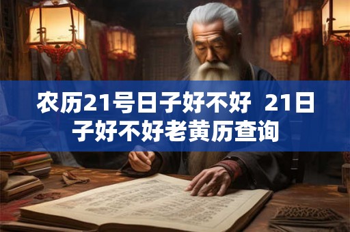 农历21号日子好不好  21日子好不好老黄历查询