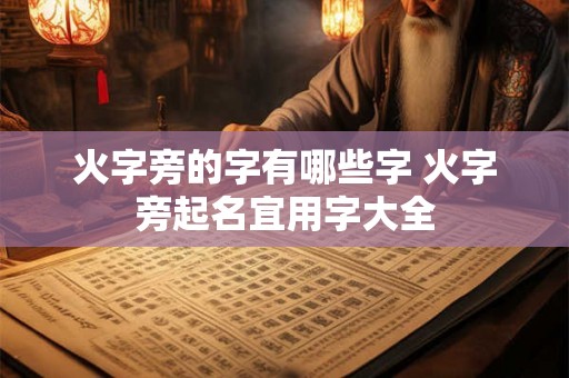 火字旁的字有哪些字 火字旁起名宜用字大全 火字旁的字有哪些字 火字旁起名宜用字大全