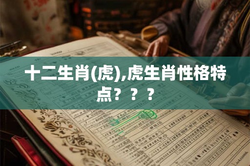 十二生肖(虎),虎生肖性格特点？？？