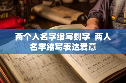 两个人名字缩写刻字  两人名字缩写表达爱意