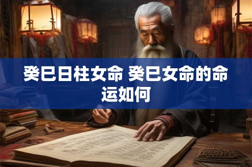 癸巳日柱女命 癸巳女命的命运如何