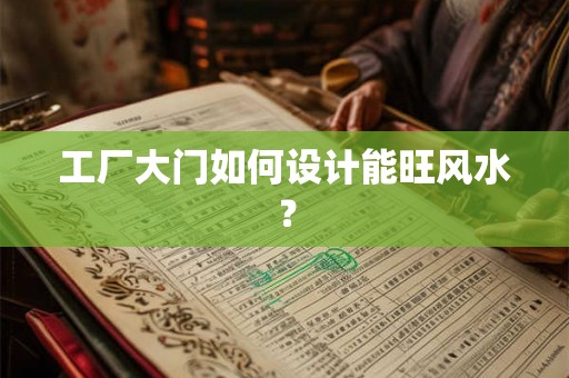 工厂大门如何设计能旺风水？