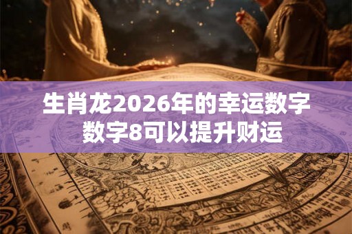 生肖龙2026年的幸运数字  数字8可以提升财运