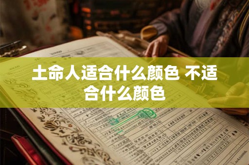 土命人适合什么颜色 不适合什么颜色 土命人适合什么颜色 不适合什么颜色