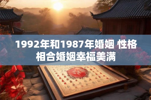 1992年和1987年婚姻 性格相合婚姻幸福美满
