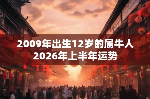 2009年出生12岁的属牛人2026年上半年运势