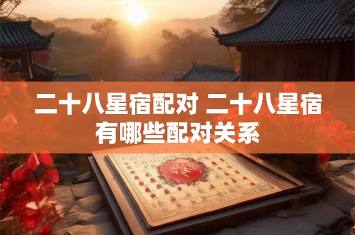 二十八星宿配对 二十八星宿有哪些配对关系