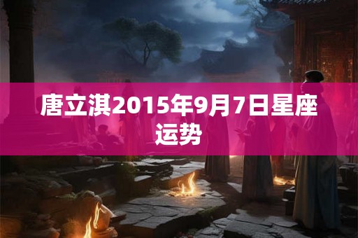 唐立淇2015年9月7日星座运势