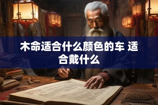 木命适合什么颜色的车 适合戴什么
