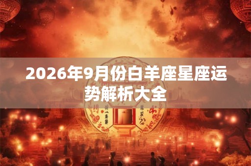 2026年9月份白羊座星座运势解析大全