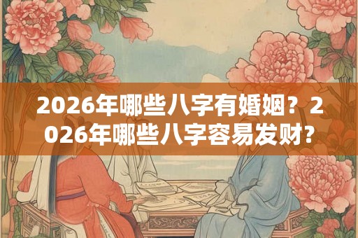 2026年哪些八字有婚姻？2026年哪些八字容易发财？