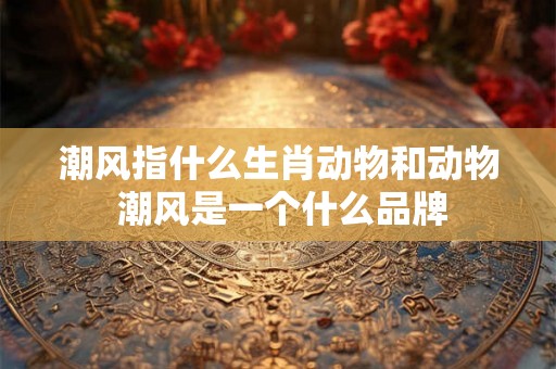 潮风指什么生肖动物和动物 潮风是一个什么品牌
