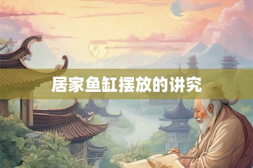 居家鱼缸摆放的讲究