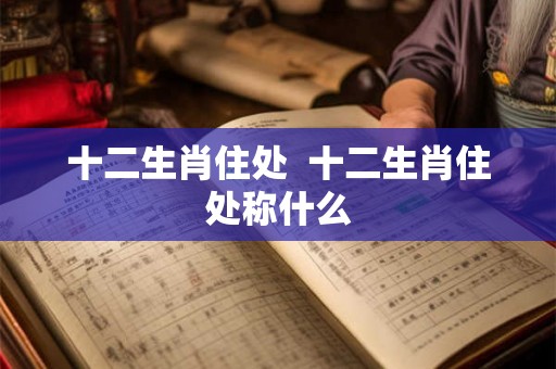 十二生肖住处  十二生肖住处称什么