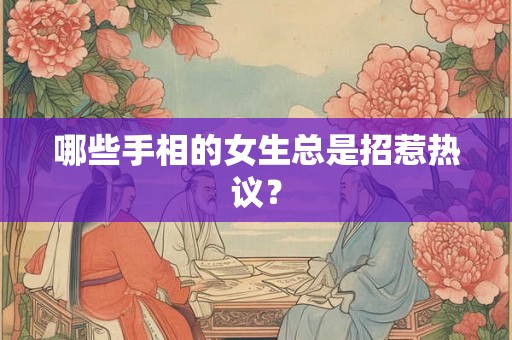 哪些手相的女生总是招惹热议？