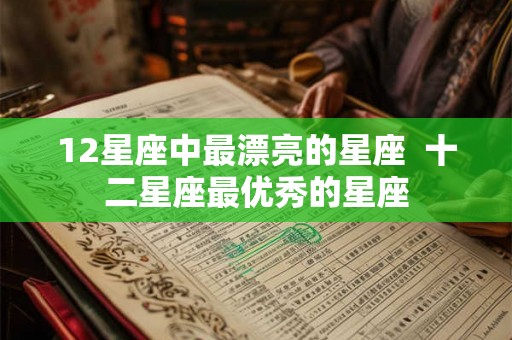 12星座中最漂亮的星座  十二星座最优秀的星座
