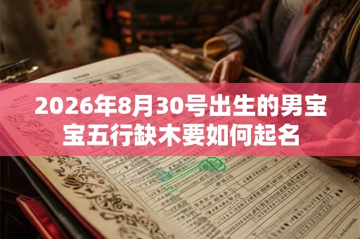 2026年8月30号出生的男宝宝五行缺木要如何起名 2026年8月30号出生的男宝宝五行缺木要如何起名