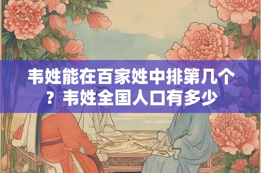 韦姓能在百家姓中排第几个？韦姓全国人口有多少