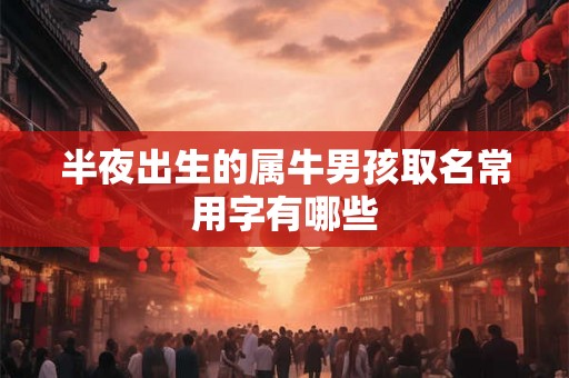 半夜出生的属牛男孩取名常用字有哪些