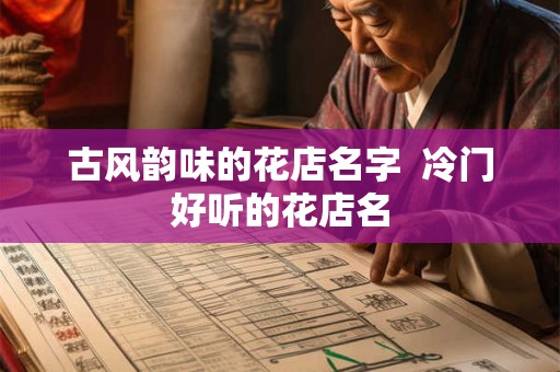 古风韵味的花店名字  冷门好听的花店名