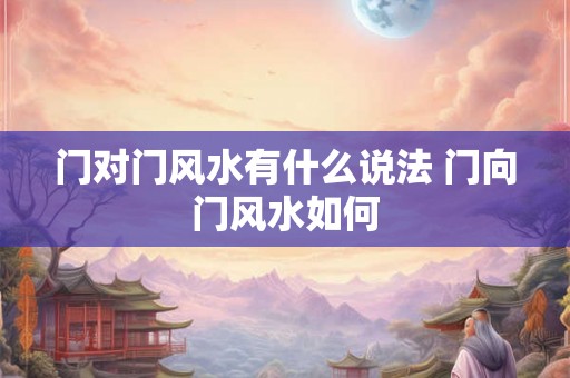 门对门风水有什么说法 门向门风水如何