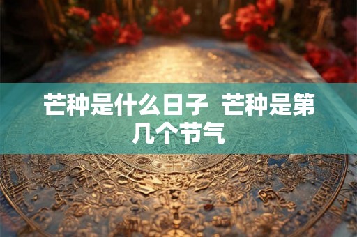 芒种是什么日子  芒种是第几个节气