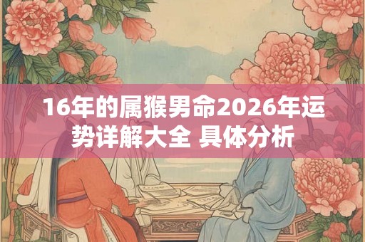 16年的属猴男命2026年运势详解大全 具体分析