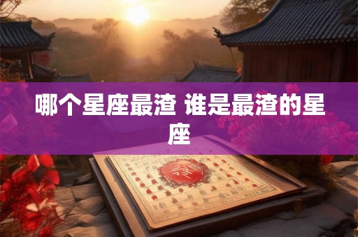 哪个星座最渣 谁是最渣的星座